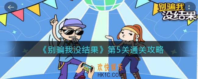 别骗我没结果小游戏第五关怎么过_第5关通关攻略
