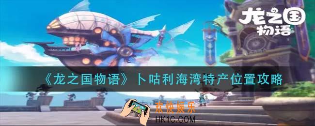 龙之国物语卜咕利海湾特产在哪_卜咕利海湾特产位置攻略
