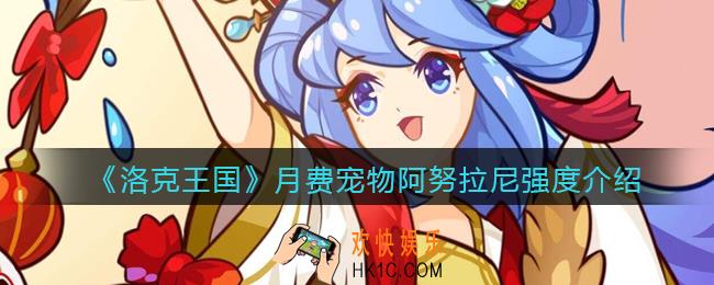 洛克王国阿努拉尼厉害吗/值得买吗_月费宠物阿努拉尼强度介绍