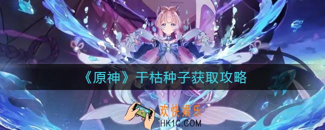 原神干枯种子怎么获得_干枯种子获取攻略