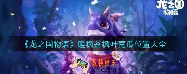 龙之国物语暖枫谷枫叶在哪_龙之国物语暖枫谷南瓜在哪