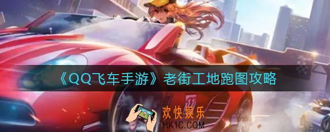 QQ飞车手游老街工地怎么跑_老街工地跑图攻略