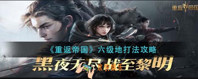 重返帝国六级地怎么打_六级地打法攻略