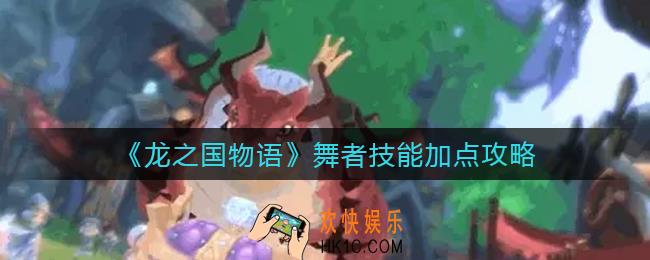 龙之国物语舞者技能怎么加点_舞者技能加点攻略