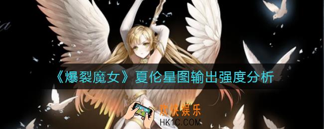 爆裂魔女夏伦星图输出怎么样_夏伦星图输出强度分析