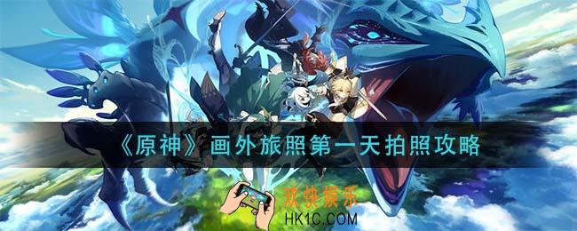 原神画外旅照第一天拍照怎么做_画外旅照第一天拍照攻略