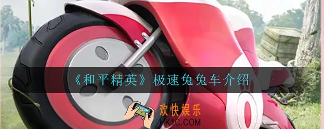 和平精英极速兔兔车怎么样_极速兔兔车介绍