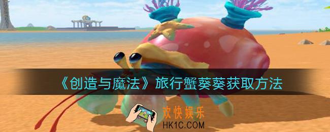 创造与魔法旅行蟹葵葵怎么样/获得_旅行蟹葵葵获取方法