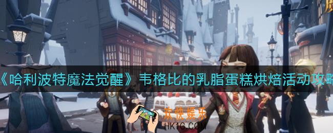 哈利波特魔法觉醒韦格比的乳脂蛋糕烘焙活动怎么玩_韦格比的乳脂蛋糕烘焙活动攻略