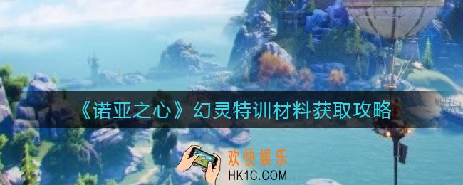 诺亚之心幻灵特训材料有哪些_幻灵特训材料获取攻略