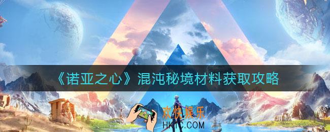 诺亚之心混沌秘境材料怎么获得_混沌秘境材料获取攻略