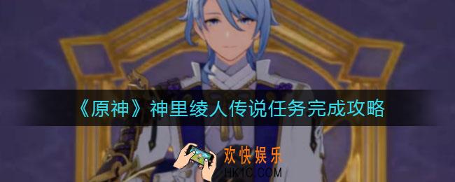 原神神里绫人传说任务怎么做_神里绫人传说任务完成攻略