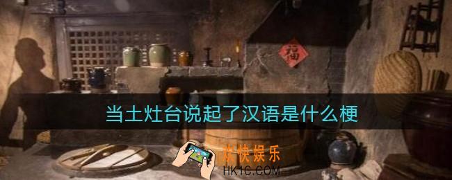 当土灶台说起了汉语是什么梗/意思_抖音热梗含义出处