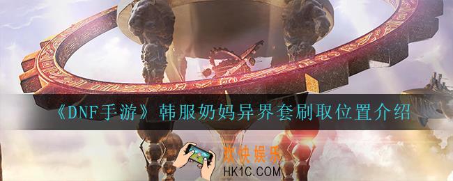 dnf手游韩服韩服奶妈异界套在哪刷_韩服奶妈异界套刷取位置介绍