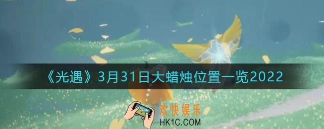 光遇3月31日大蜡烛在哪里_3.31大蜡烛位置一览2022