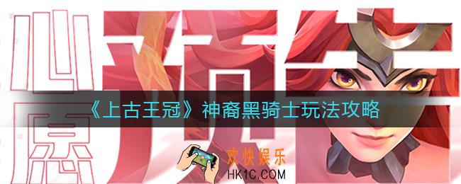 上古王冠神裔黑骑士怎么玩_神裔黑骑士玩法攻略