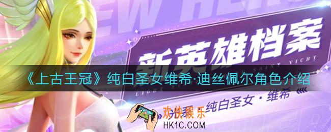 上古王冠纯白圣女怎么样_纯白圣女维希·迪丝佩尔角色介绍