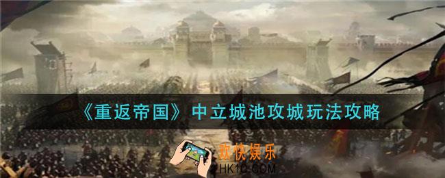 重返帝国中立城池攻城怎么玩_中立城池攻城玩法攻略