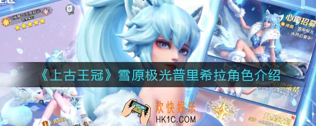 上古王冠雪原极光怎么样_雪原极光普里希拉角色介绍