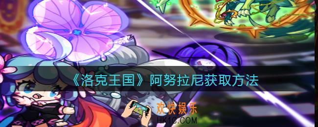洛克王国阿努拉尼怎么获得_获取方法