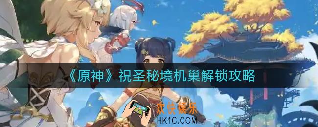 原神祝圣秘境机巢怎么解锁_祝圣秘境机巢解锁攻略