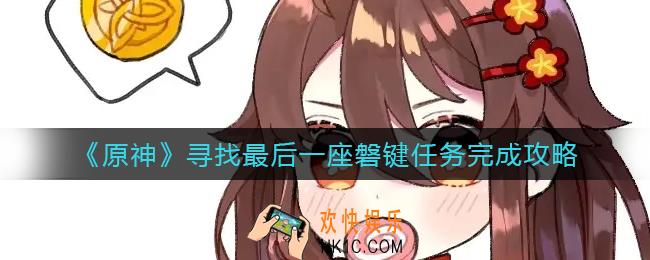 原神寻找最后一座磐键任务怎么做_寻找最后一座磐键任务完成攻略