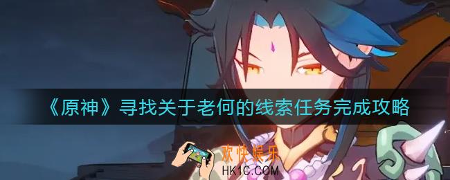 原神寻找关于老何的线索任务怎么做_寻找关于老何的线索任务完成攻略