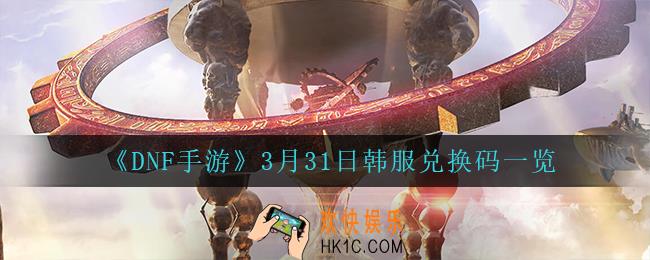 DNF手游3月31日有什么兑换码_3月31日韩服兑换码一览