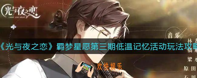 光与夜之恋羁梦星愿第三期低温记忆怎么玩_羁梦星愿第三期低温记忆活动玩法攻略