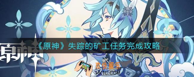 原神失踪的矿工任务怎么做_失踪的矿工任务完成攻略