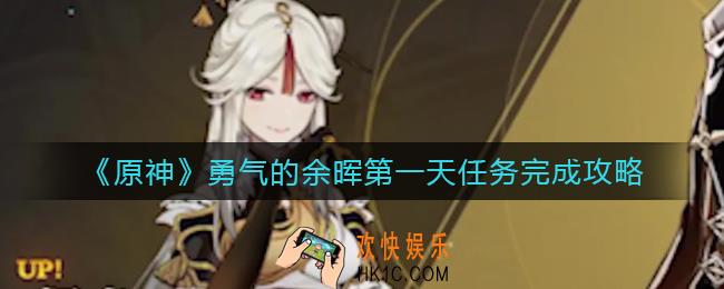原神勇气的余晖第一天任务怎么做_勇气的余晖第一天任务完成攻略