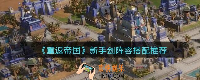 重返帝国新手剑阵容怎么搭配_阵容搭配推荐
