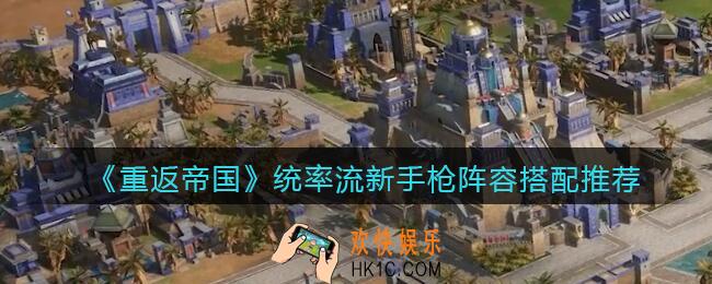 重返帝国统率流新手枪兵阵容怎么搭配_阵容搭配推荐