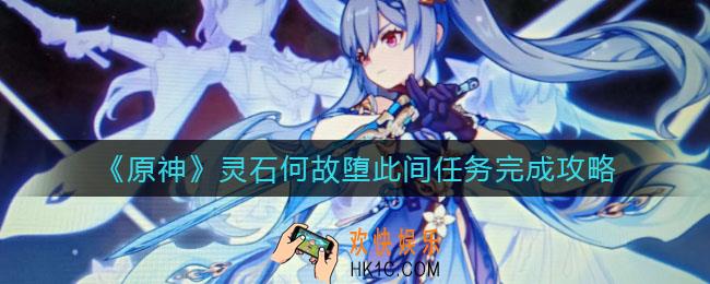 原神灵石何故堕此间任务怎么做_灵石何故堕此间任务完成攻略