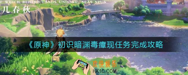 原神初识暗渊毒瘴现任务怎么做_初识暗渊毒瘴现任务完成攻略