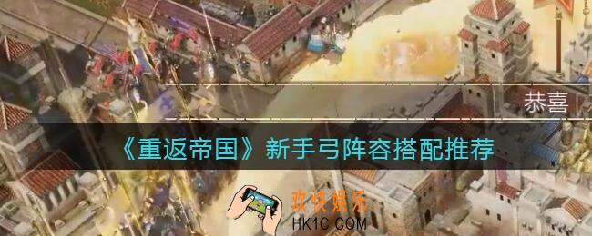 重返帝国新手弓阵容怎么搭配_新手弓阵容搭配推荐