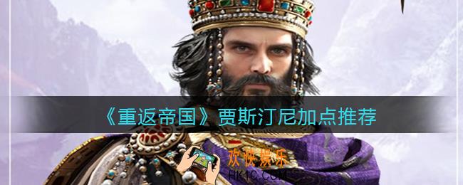 重返帝国贾斯汀尼怎么加点_加点推荐