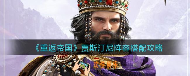 重返帝国贾斯汀尼阵容怎么搭配_阵容搭配攻略