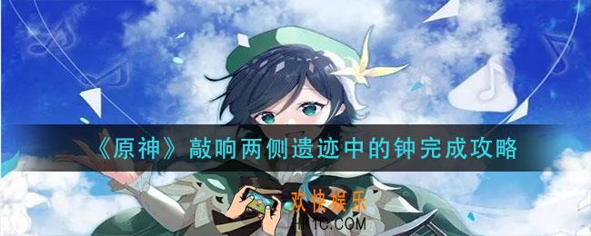 原神敲响两侧遗迹中的钟怎么做_敲响两侧遗迹中的钟完成攻略