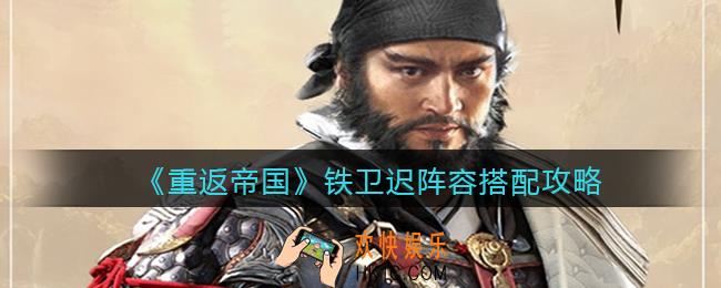 重返帝国铁卫迟阵容怎么搭配_铁卫迟阵容搭配攻略