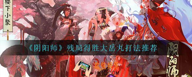 阴阳师残局得胜大岳丸怎么打_残局得胜大岳丸打法推荐
