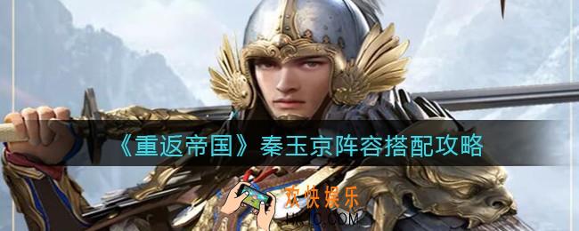 重返帝国秦玉京阵容怎么搭配_秦玉京阵容搭配攻略