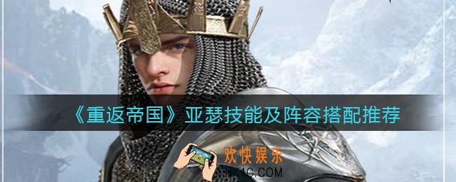 重返帝国亚瑟怎么样_亚瑟技能及阵容搭配推荐