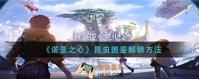 诺亚之心昆虫图鉴怎么解锁_昆虫图鉴解锁方法