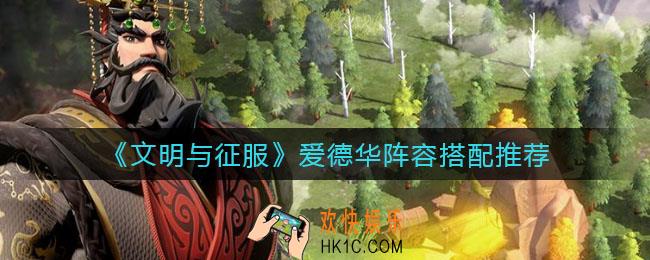 文明与征服爱德华阵容怎么搭配_爱德华阵容搭配推荐
