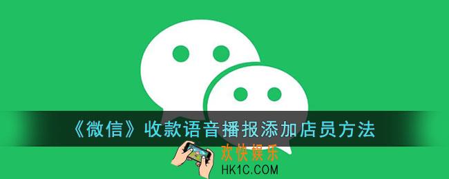 微信收款语音提醒怎么添加店员_微信收款语音播报添加店员方法