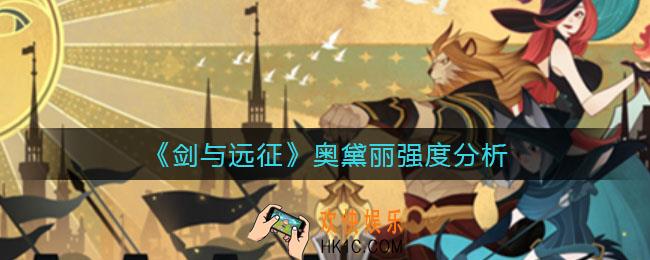 剑与远征奥黛丽怎么样_奥黛丽强度分析