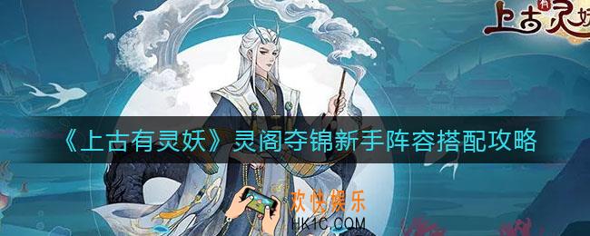 上古有灵妖灵阁夺锦新手阵容怎么搭配_灵阁夺锦新手阵容搭配攻略