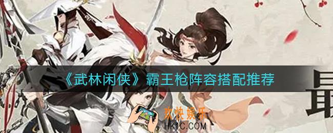 武林闲侠霸王枪阵容怎么搭配_霸王枪阵容搭配推荐