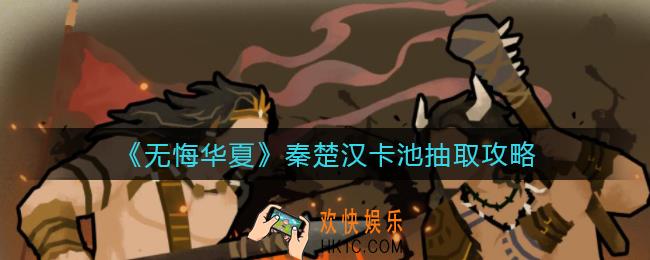 无悔华夏秦楚汉卡池怎么样_秦楚汉卡池抽取攻略